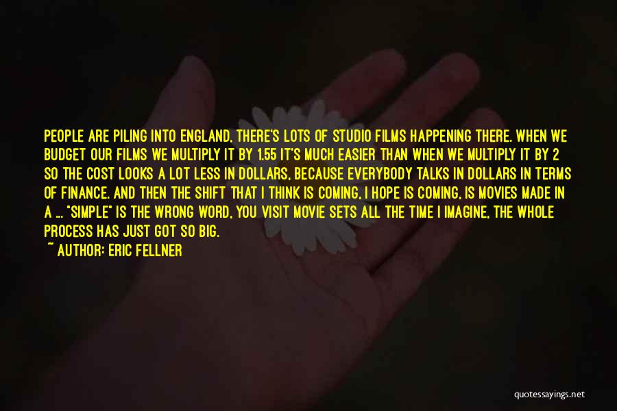 Eric Fellner Quotes: People Are Piling Into England, There's Lots Of Studio Films Happening There. When We Budget Our Films We Multiply It