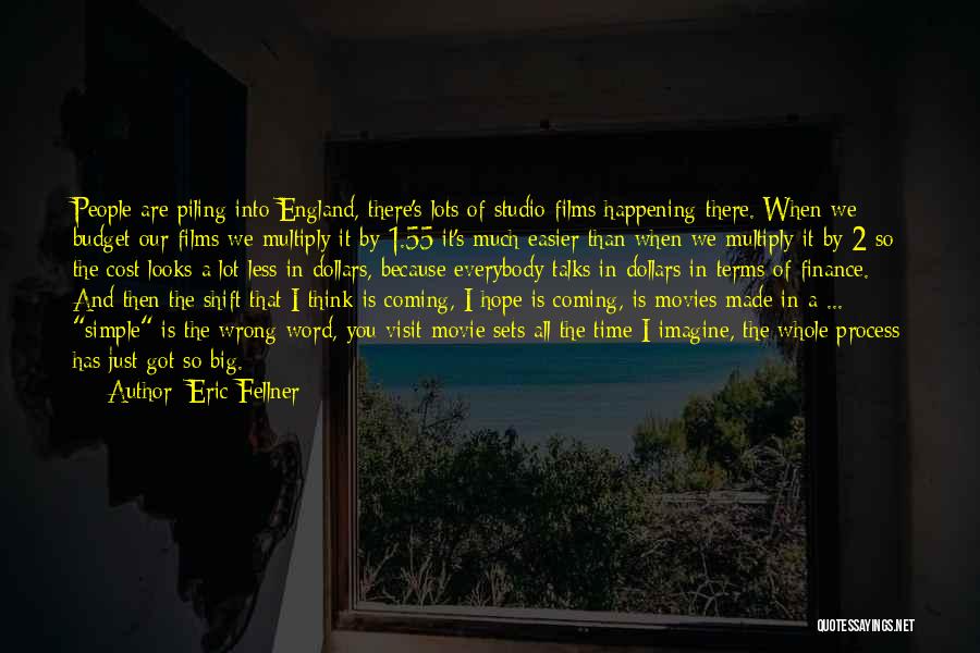 Eric Fellner Quotes: People Are Piling Into England, There's Lots Of Studio Films Happening There. When We Budget Our Films We Multiply It