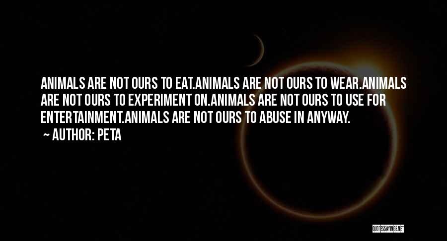 Peta Quotes: Animals Are Not Ours To Eat.animals Are Not Ours To Wear.animals Are Not Ours To Experiment On.animals Are Not Ours