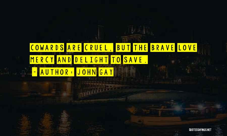 John Gay Quotes: Cowards Are Cruel, But The Brave Love Mercy And Delight To Save.