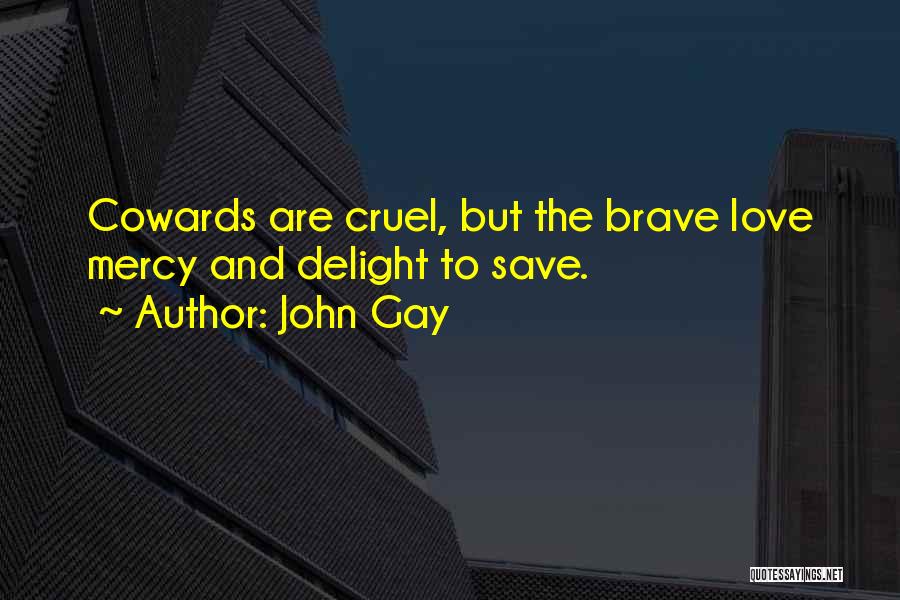 John Gay Quotes: Cowards Are Cruel, But The Brave Love Mercy And Delight To Save.