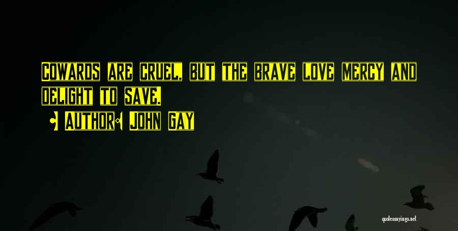 John Gay Quotes: Cowards Are Cruel, But The Brave Love Mercy And Delight To Save.