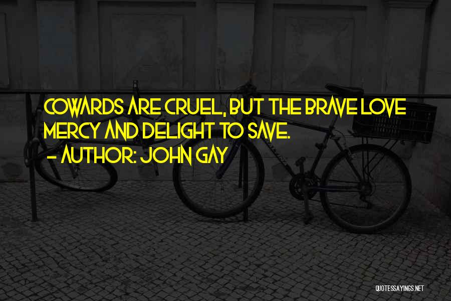 John Gay Quotes: Cowards Are Cruel, But The Brave Love Mercy And Delight To Save.