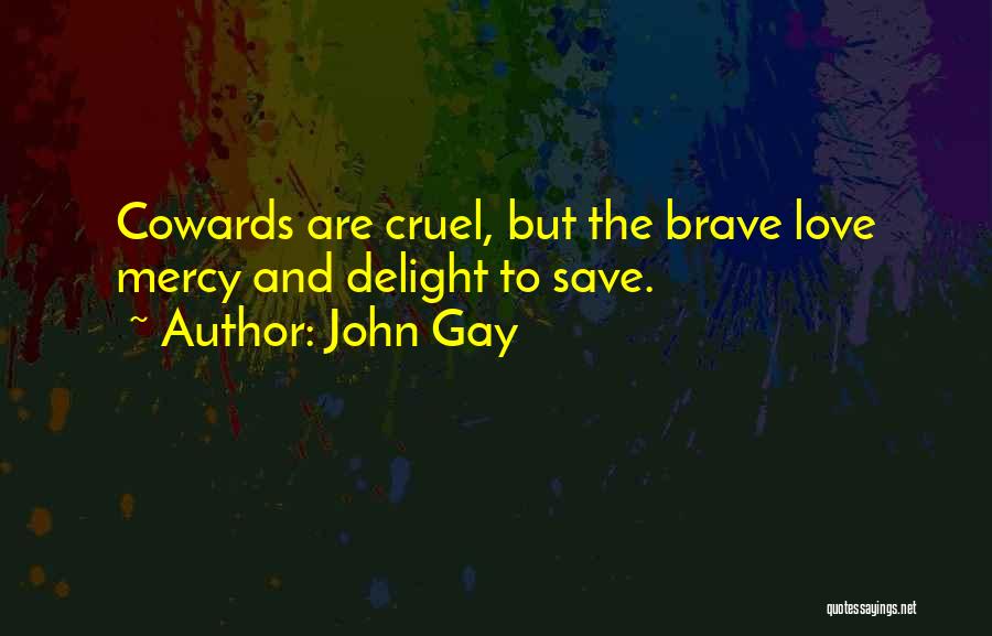 John Gay Quotes: Cowards Are Cruel, But The Brave Love Mercy And Delight To Save.