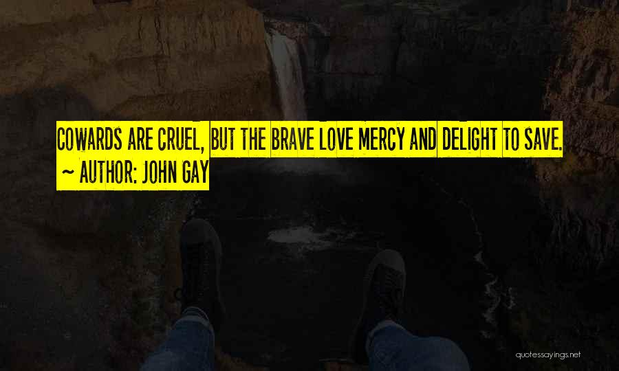 John Gay Quotes: Cowards Are Cruel, But The Brave Love Mercy And Delight To Save.