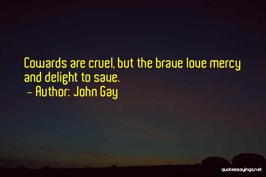 John Gay Quotes: Cowards Are Cruel, But The Brave Love Mercy And Delight To Save.