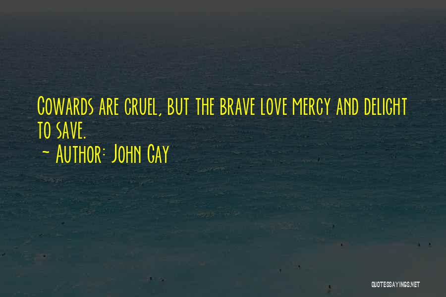 John Gay Quotes: Cowards Are Cruel, But The Brave Love Mercy And Delight To Save.