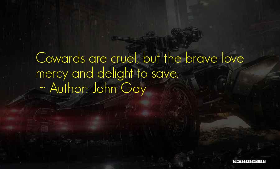 John Gay Quotes: Cowards Are Cruel, But The Brave Love Mercy And Delight To Save.