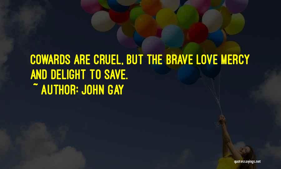 John Gay Quotes: Cowards Are Cruel, But The Brave Love Mercy And Delight To Save.