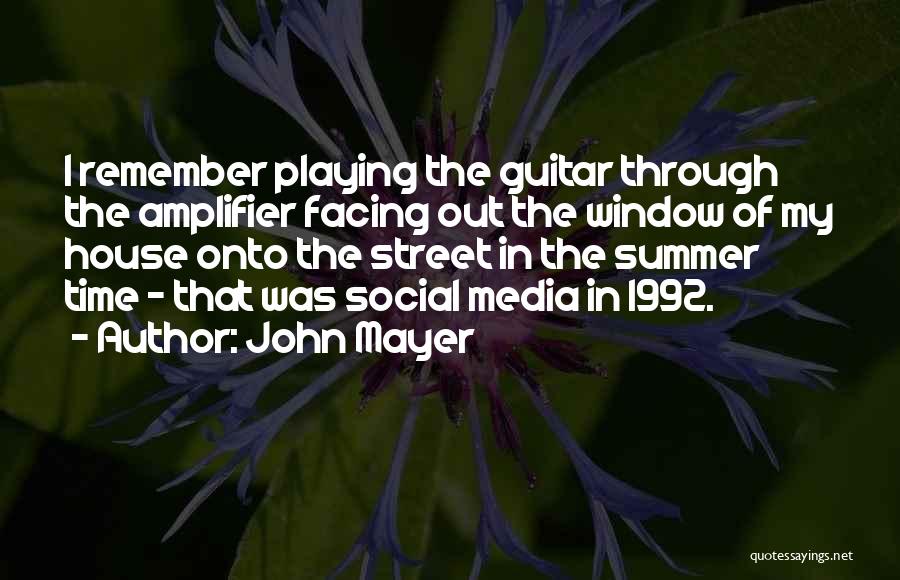 John Mayer Quotes: I Remember Playing The Guitar Through The Amplifier Facing Out The Window Of My House Onto The Street In The