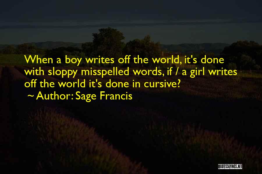 Sage Francis Quotes: When A Boy Writes Off The World, It's Done With Sloppy Misspelled Words, If / A Girl Writes Off The