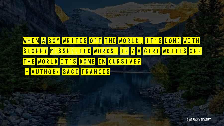 Sage Francis Quotes: When A Boy Writes Off The World, It's Done With Sloppy Misspelled Words, If / A Girl Writes Off The