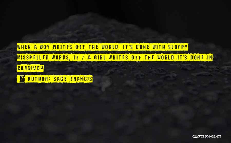 Sage Francis Quotes: When A Boy Writes Off The World, It's Done With Sloppy Misspelled Words, If / A Girl Writes Off The