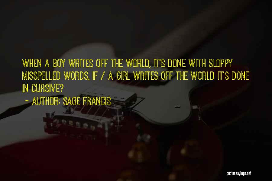Sage Francis Quotes: When A Boy Writes Off The World, It's Done With Sloppy Misspelled Words, If / A Girl Writes Off The