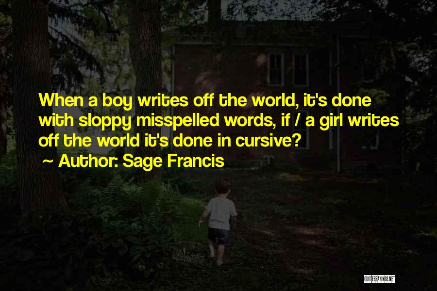 Sage Francis Quotes: When A Boy Writes Off The World, It's Done With Sloppy Misspelled Words, If / A Girl Writes Off The