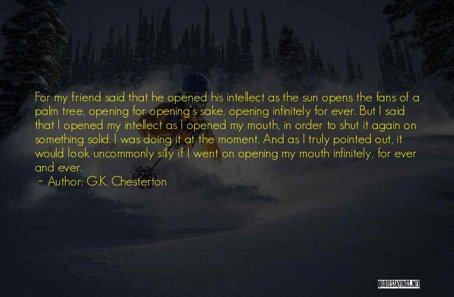 G.K. Chesterton Quotes: For My Friend Said That He Opened His Intellect As The Sun Opens The Fans Of A Palm Tree, Opening