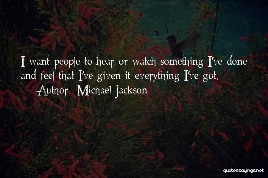 Michael Jackson Quotes: I Want People To Hear Or Watch Something I've Done And Feel That I've Given It Everything I've Got.