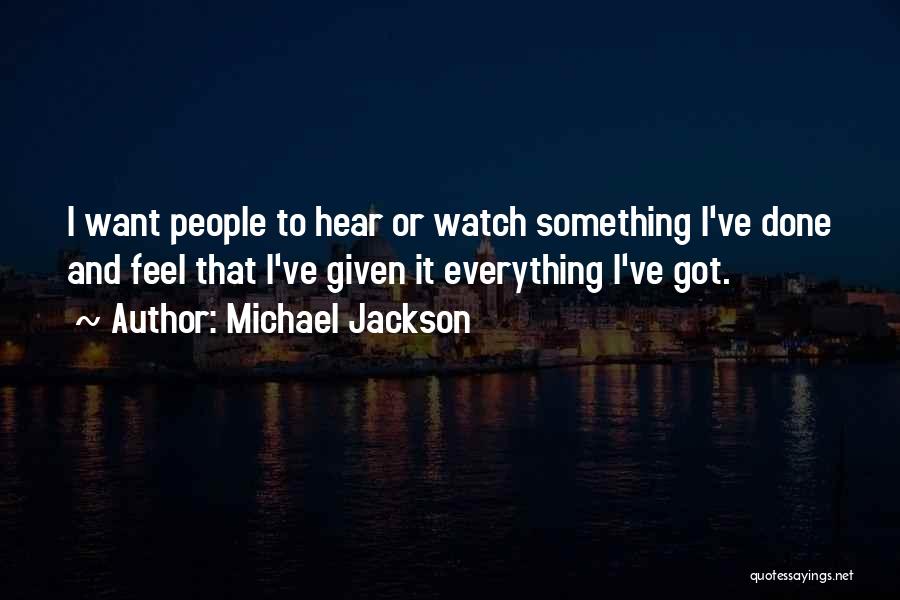 Michael Jackson Quotes: I Want People To Hear Or Watch Something I've Done And Feel That I've Given It Everything I've Got.