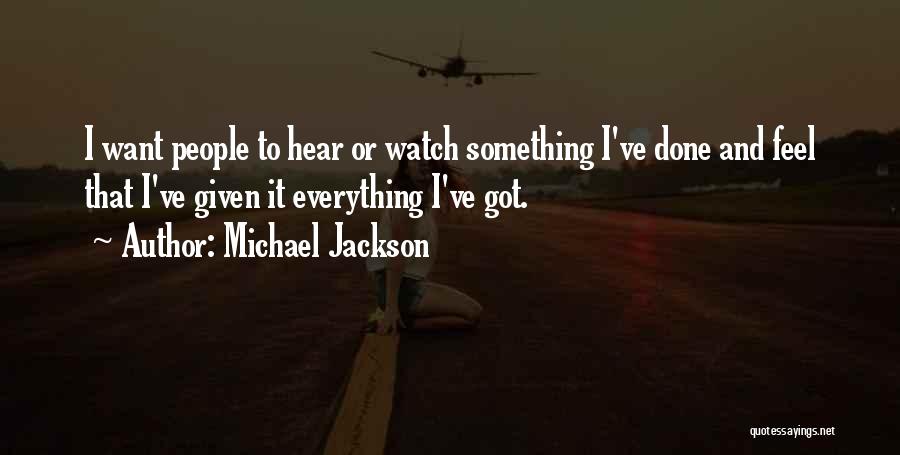 Michael Jackson Quotes: I Want People To Hear Or Watch Something I've Done And Feel That I've Given It Everything I've Got.