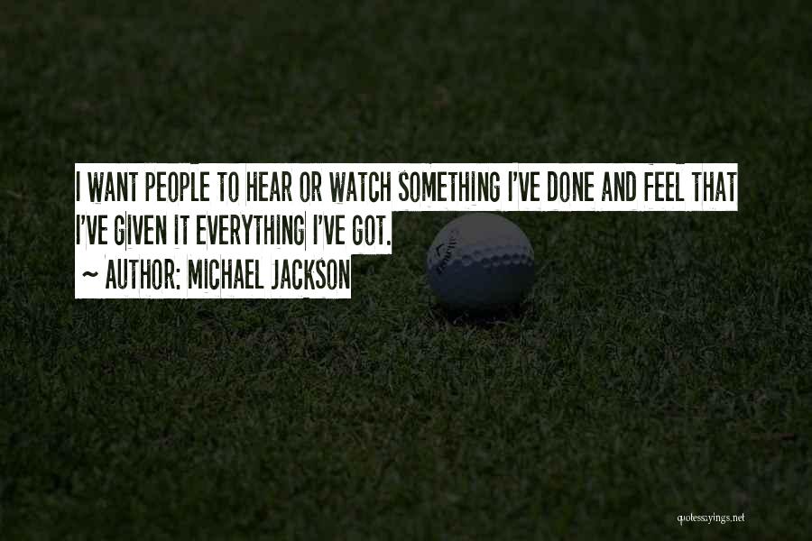 Michael Jackson Quotes: I Want People To Hear Or Watch Something I've Done And Feel That I've Given It Everything I've Got.