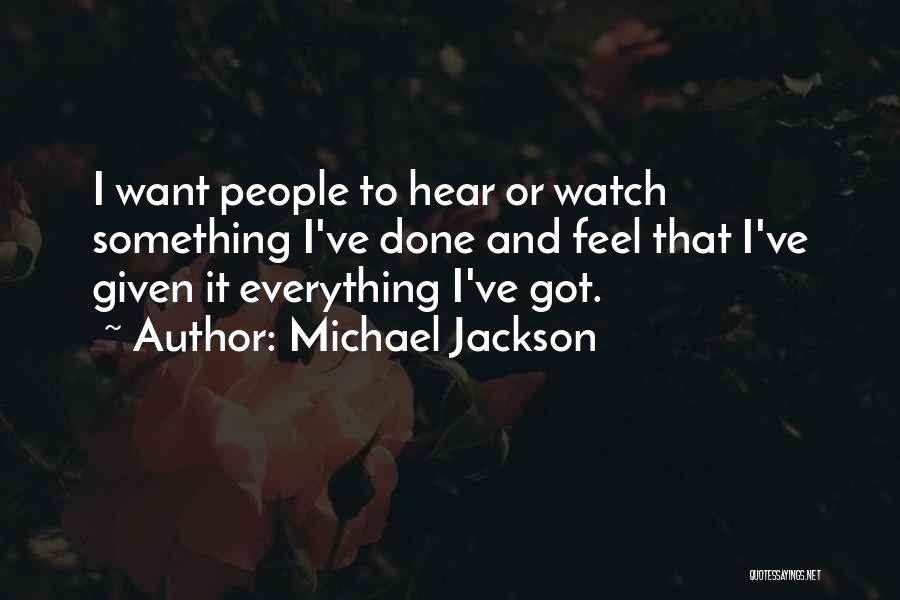 Michael Jackson Quotes: I Want People To Hear Or Watch Something I've Done And Feel That I've Given It Everything I've Got.