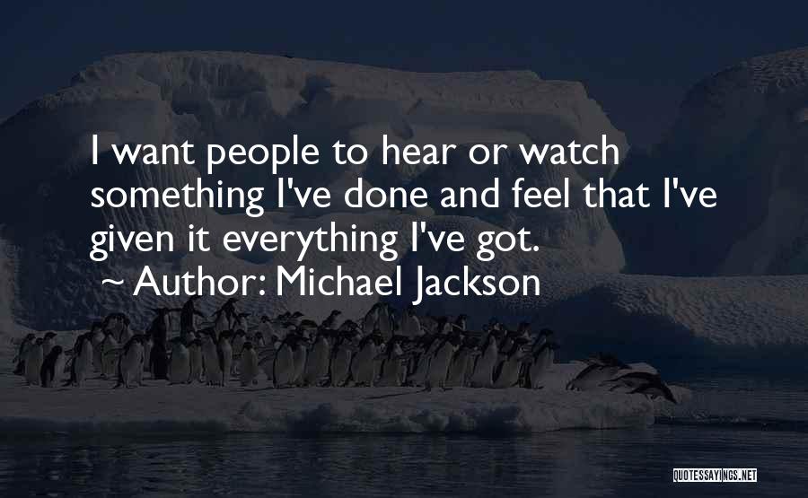 Michael Jackson Quotes: I Want People To Hear Or Watch Something I've Done And Feel That I've Given It Everything I've Got.