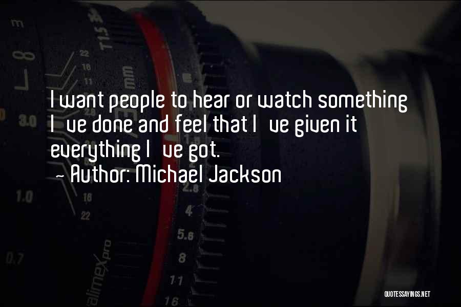 Michael Jackson Quotes: I Want People To Hear Or Watch Something I've Done And Feel That I've Given It Everything I've Got.