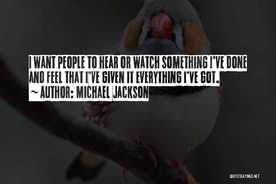 Michael Jackson Quotes: I Want People To Hear Or Watch Something I've Done And Feel That I've Given It Everything I've Got.