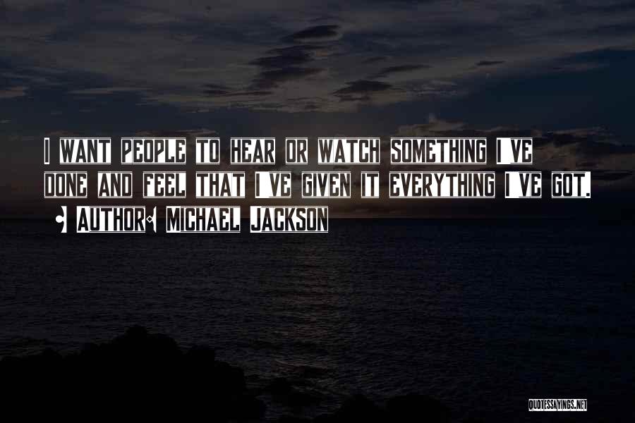 Michael Jackson Quotes: I Want People To Hear Or Watch Something I've Done And Feel That I've Given It Everything I've Got.