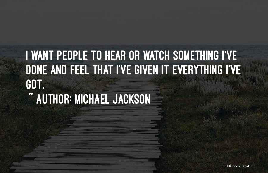 Michael Jackson Quotes: I Want People To Hear Or Watch Something I've Done And Feel That I've Given It Everything I've Got.