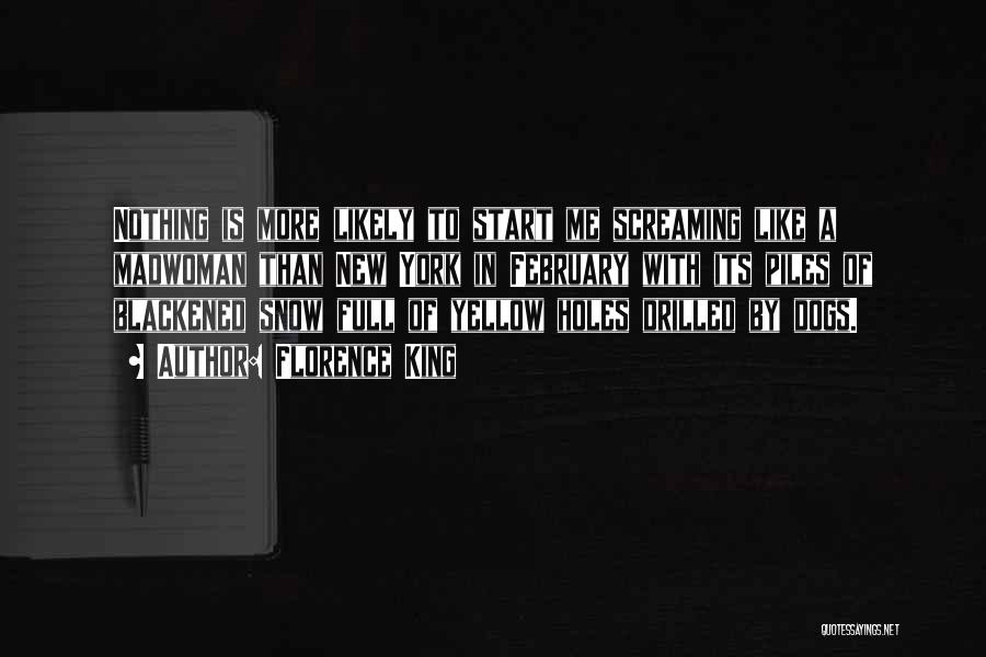 Florence King Quotes: Nothing Is More Likely To Start Me Screaming Like A Madwoman Than New York In February With Its Piles Of