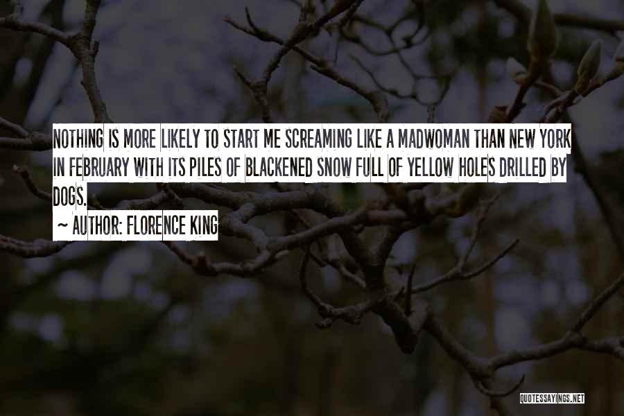 Florence King Quotes: Nothing Is More Likely To Start Me Screaming Like A Madwoman Than New York In February With Its Piles Of