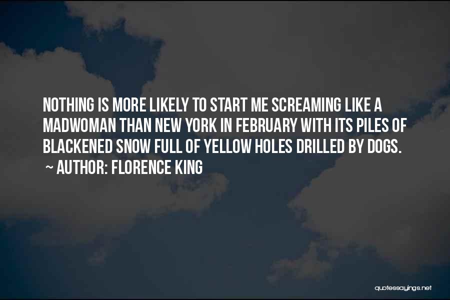 Florence King Quotes: Nothing Is More Likely To Start Me Screaming Like A Madwoman Than New York In February With Its Piles Of