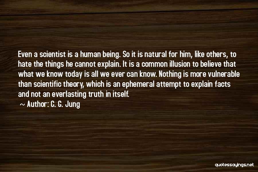 C. G. Jung Quotes: Even A Scientist Is A Human Being. So It Is Natural For Him, Like Others, To Hate The Things He