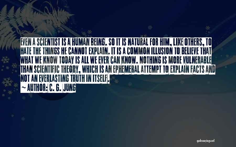 C. G. Jung Quotes: Even A Scientist Is A Human Being. So It Is Natural For Him, Like Others, To Hate The Things He