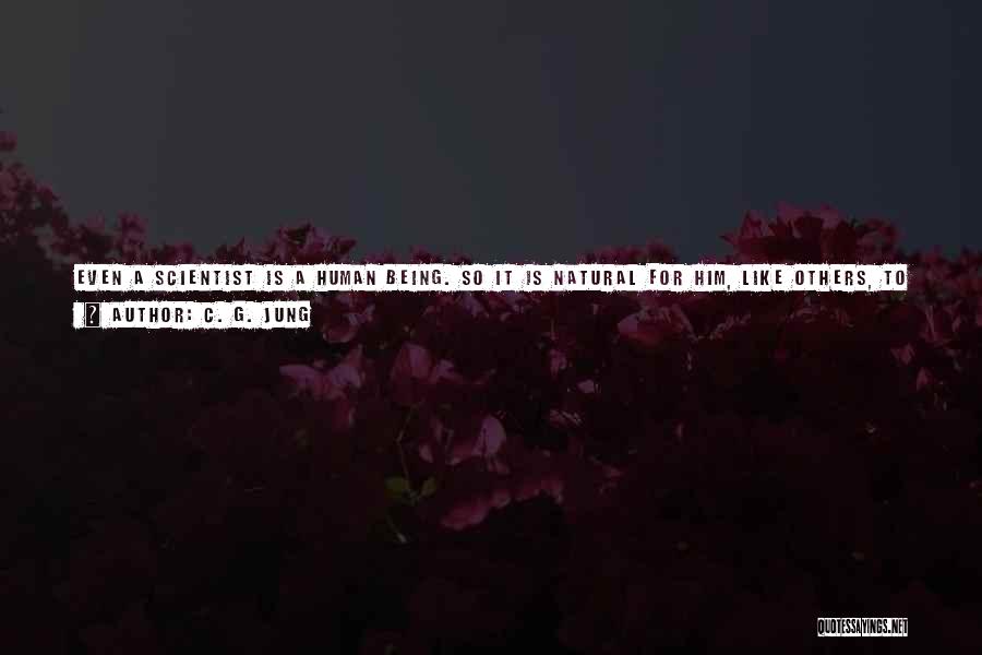 C. G. Jung Quotes: Even A Scientist Is A Human Being. So It Is Natural For Him, Like Others, To Hate The Things He