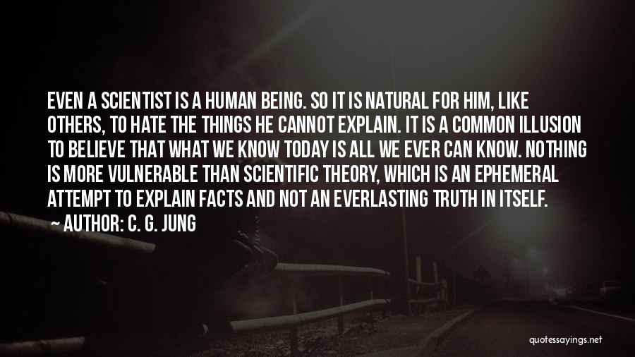 C. G. Jung Quotes: Even A Scientist Is A Human Being. So It Is Natural For Him, Like Others, To Hate The Things He