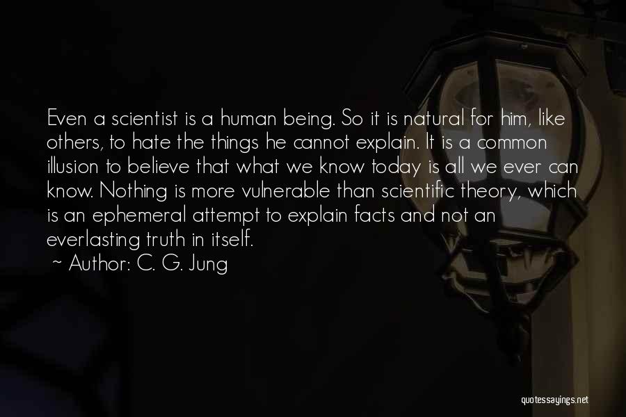 C. G. Jung Quotes: Even A Scientist Is A Human Being. So It Is Natural For Him, Like Others, To Hate The Things He
