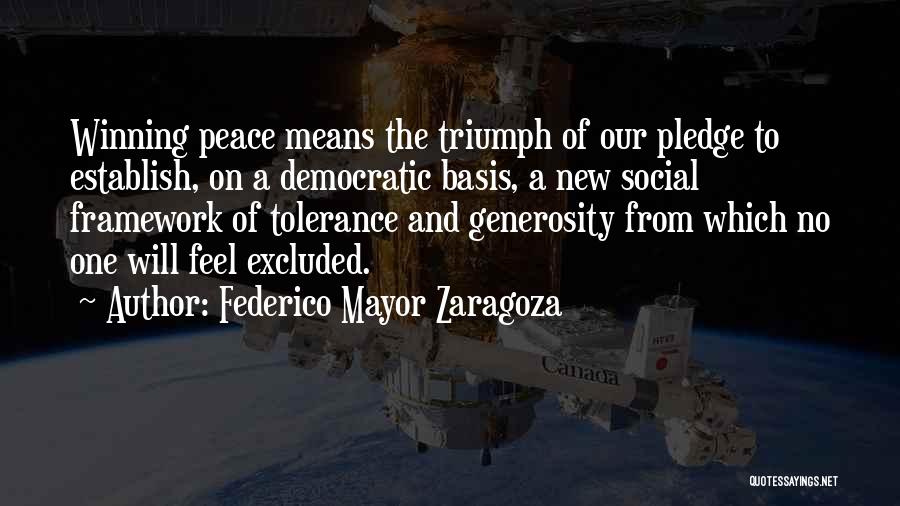 Federico Mayor Zaragoza Quotes: Winning Peace Means The Triumph Of Our Pledge To Establish, On A Democratic Basis, A New Social Framework Of Tolerance