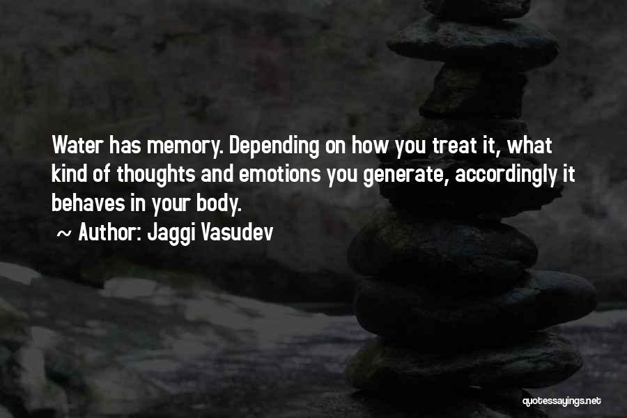 Jaggi Vasudev Quotes: Water Has Memory. Depending On How You Treat It, What Kind Of Thoughts And Emotions You Generate, Accordingly It Behaves