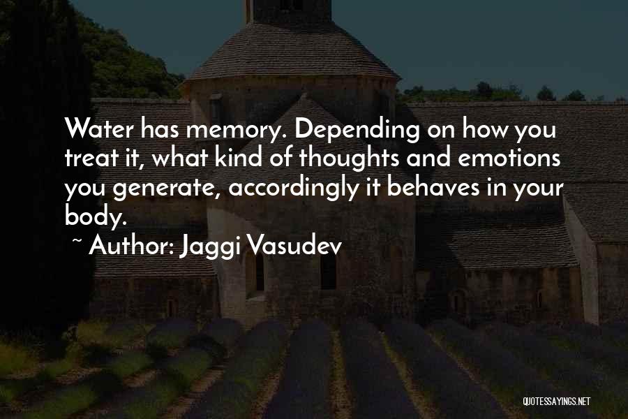Jaggi Vasudev Quotes: Water Has Memory. Depending On How You Treat It, What Kind Of Thoughts And Emotions You Generate, Accordingly It Behaves