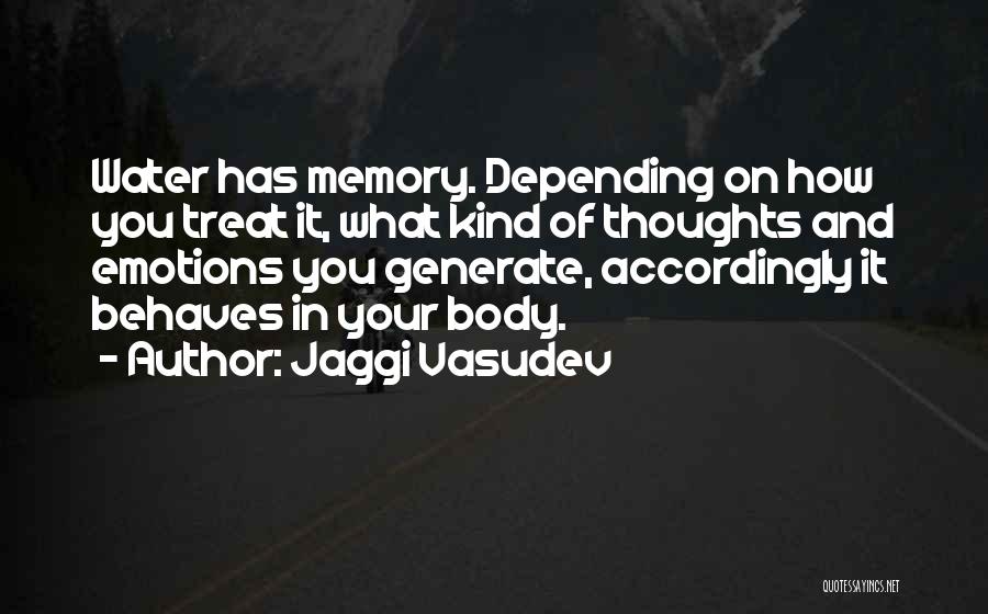 Jaggi Vasudev Quotes: Water Has Memory. Depending On How You Treat It, What Kind Of Thoughts And Emotions You Generate, Accordingly It Behaves