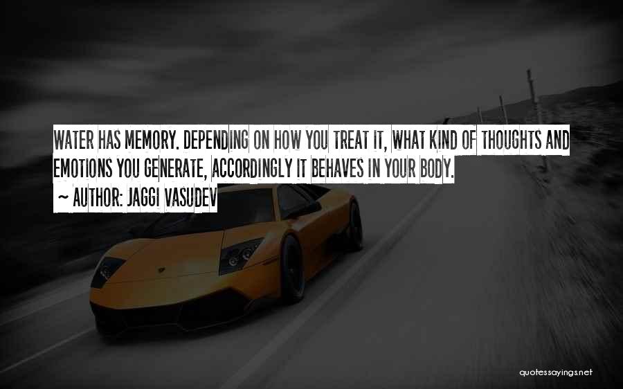 Jaggi Vasudev Quotes: Water Has Memory. Depending On How You Treat It, What Kind Of Thoughts And Emotions You Generate, Accordingly It Behaves