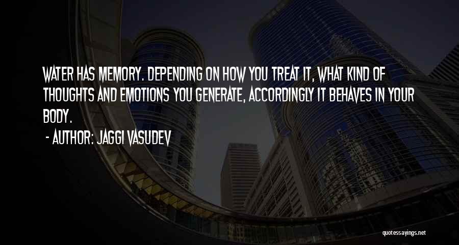 Jaggi Vasudev Quotes: Water Has Memory. Depending On How You Treat It, What Kind Of Thoughts And Emotions You Generate, Accordingly It Behaves