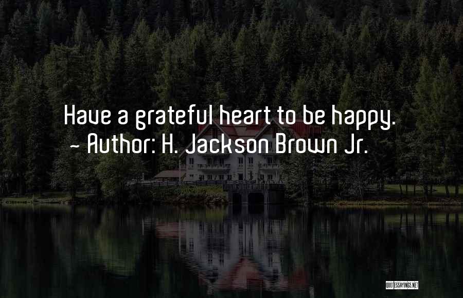 H. Jackson Brown Jr. Quotes: Have A Grateful Heart To Be Happy.