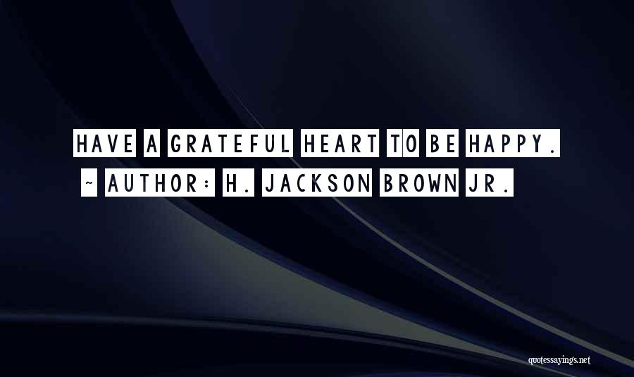 H. Jackson Brown Jr. Quotes: Have A Grateful Heart To Be Happy.