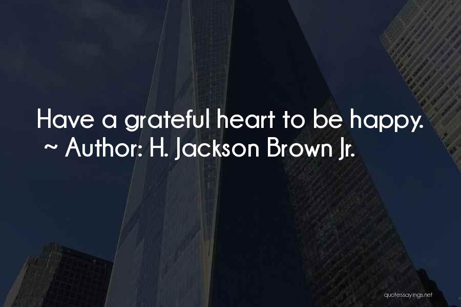 H. Jackson Brown Jr. Quotes: Have A Grateful Heart To Be Happy.