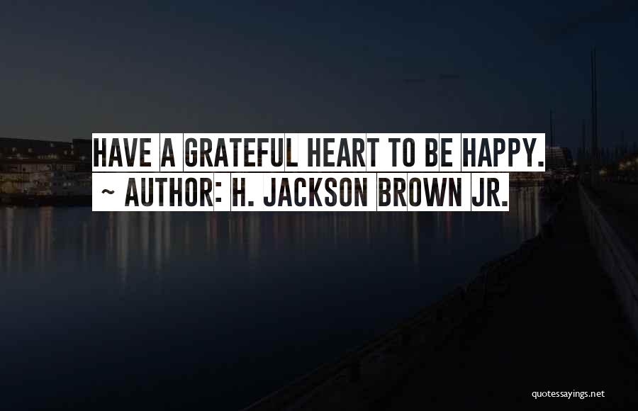 H. Jackson Brown Jr. Quotes: Have A Grateful Heart To Be Happy.