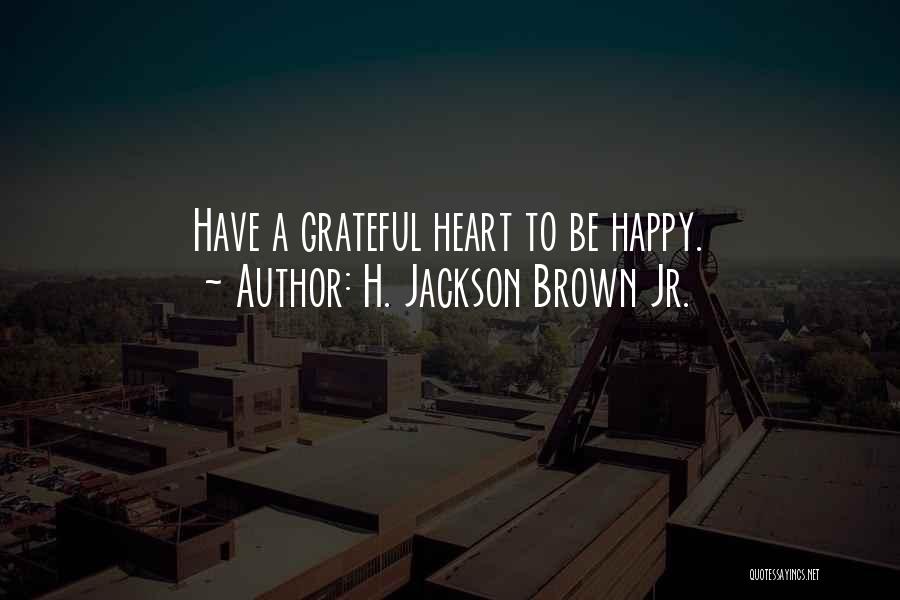 H. Jackson Brown Jr. Quotes: Have A Grateful Heart To Be Happy.