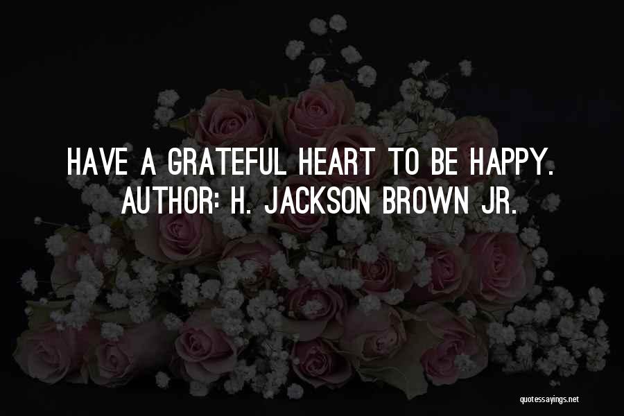 H. Jackson Brown Jr. Quotes: Have A Grateful Heart To Be Happy.